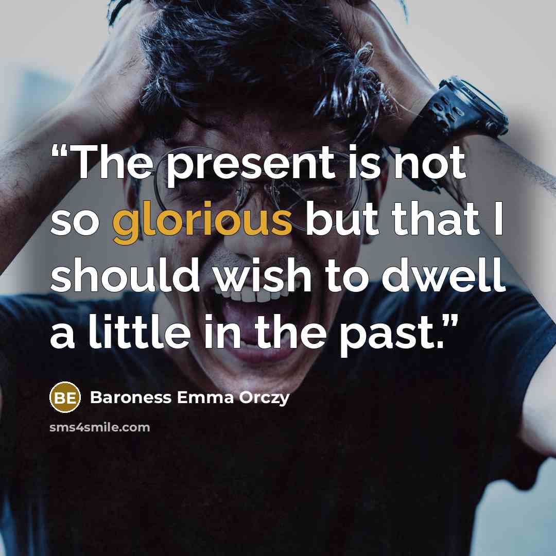 “The present is not so glorious but that I should wish to dwell a little in the past.” quote by Baroness Emma Orczy