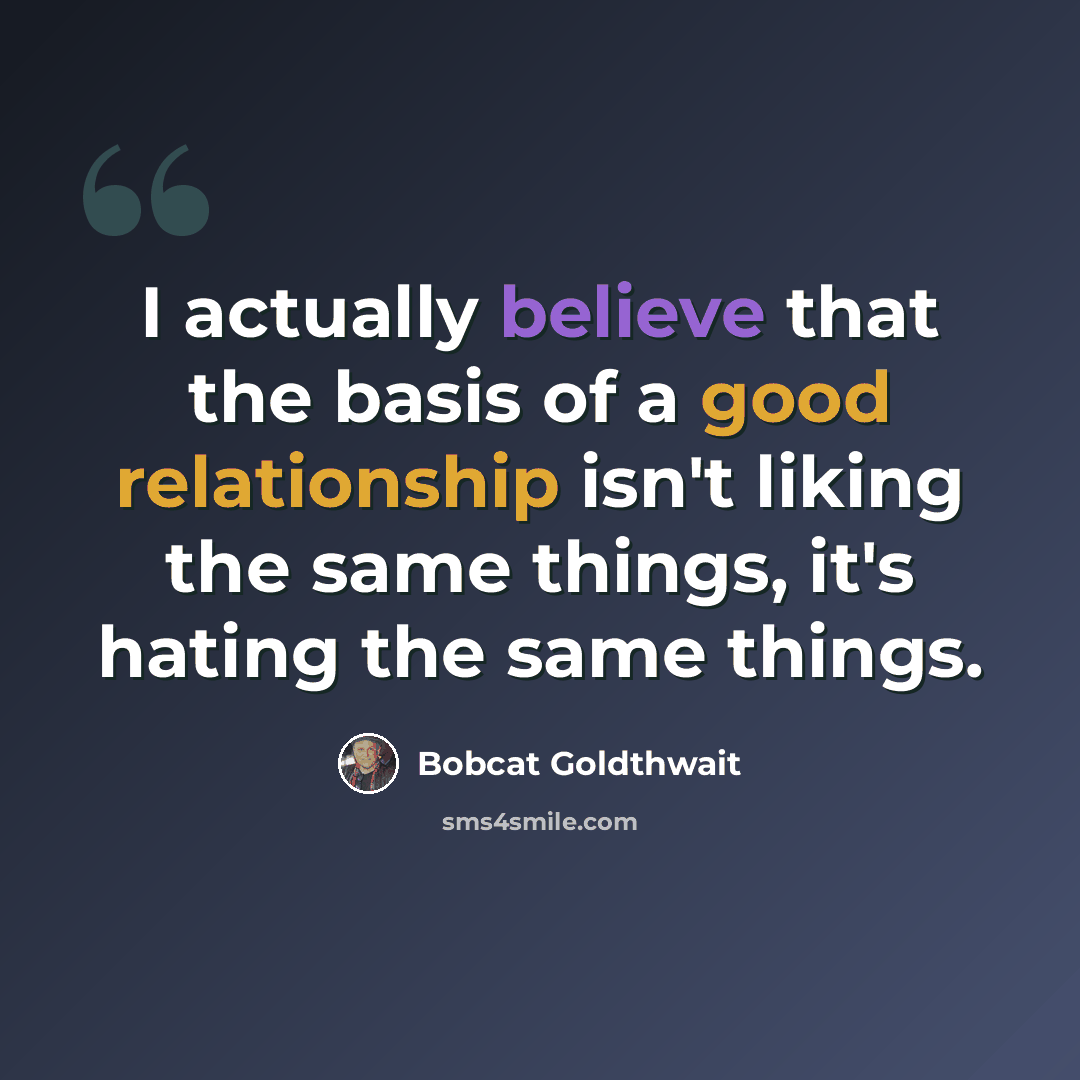 “I actually believe that the basis of a good relationship isn't liking the same things, it's hating the same things.” quote by Bobcat Goldthwait