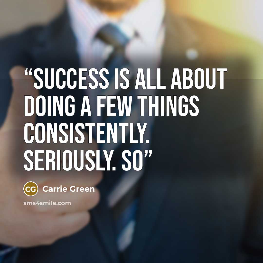 “Success is all about doing a few things consistently. Seriously. So” quote by Carrie Green