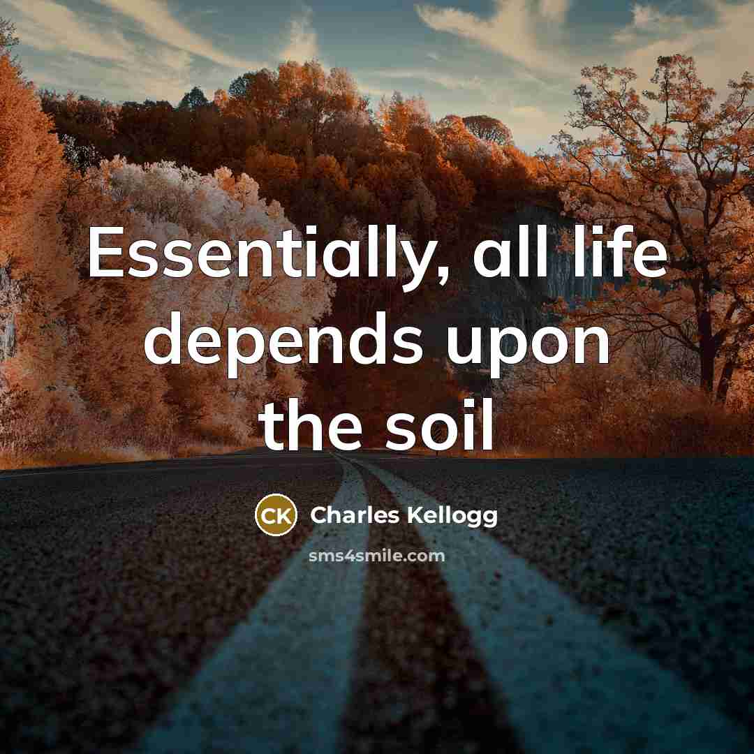 “Essentially, all life depends upon the soil” quote by Charles Kellogg