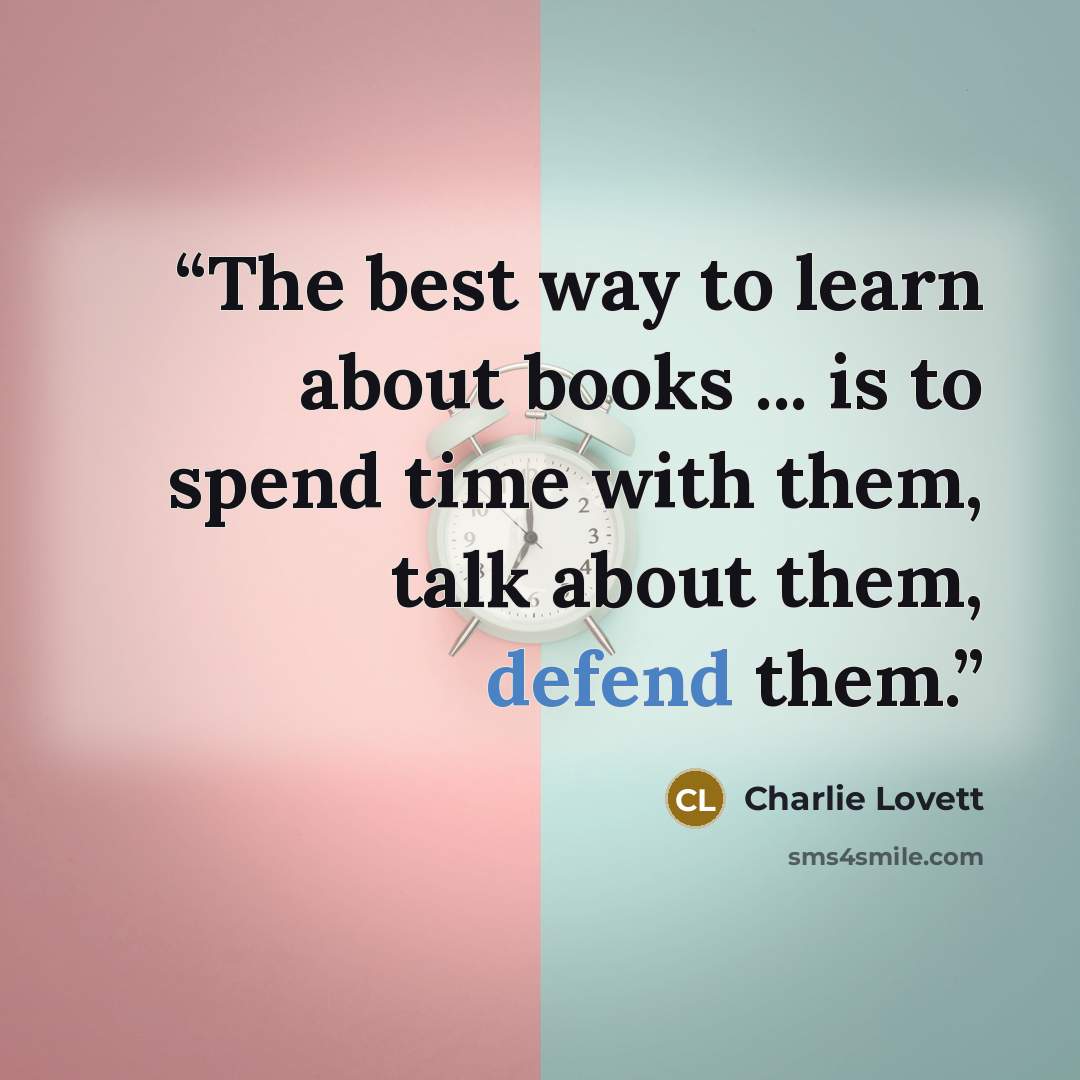 “The best way to learn about books ... is to spend time with them, talk about them, defend them.” quote by Charlie Lovett