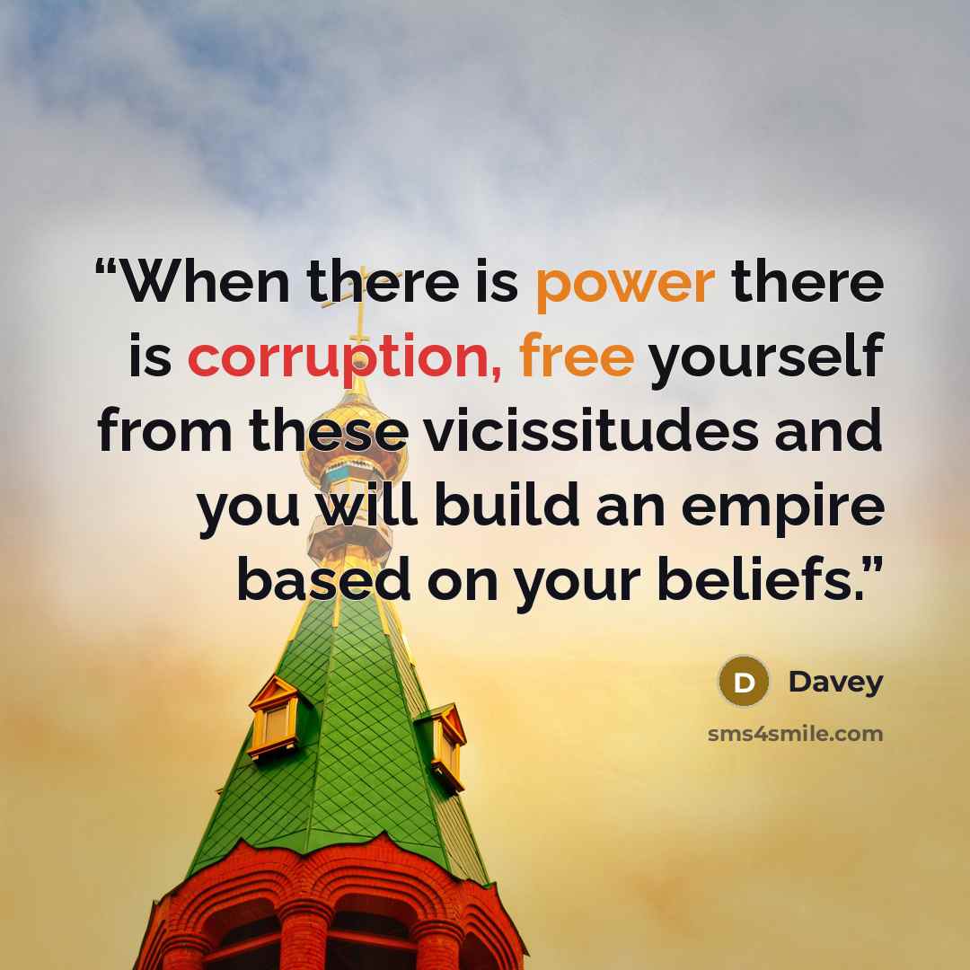 “When there is power there is corruption, free yourself from these vicissitudes and you will build an empire based on your beliefs.” quote by Davey
