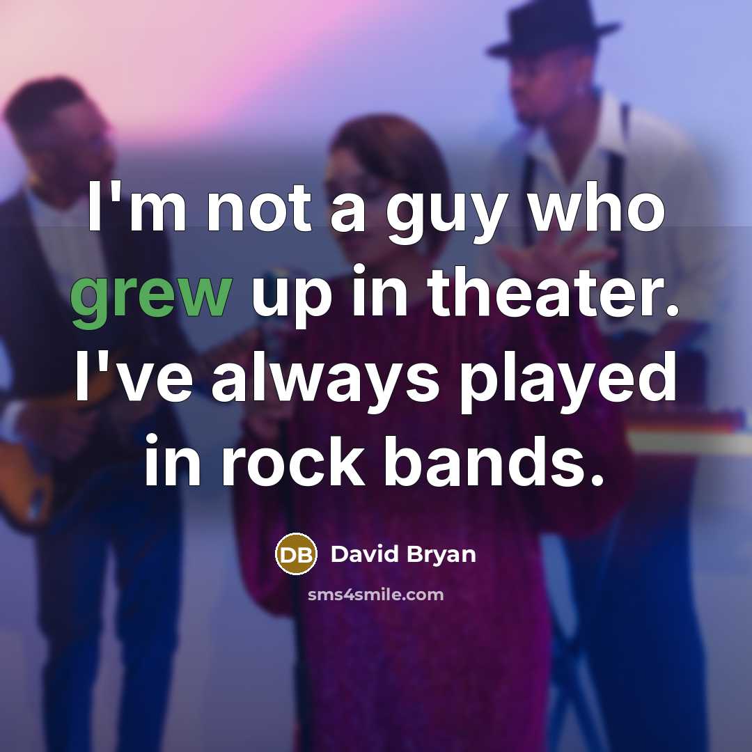 “I'm not a guy who grew up in theater. I've always played in rock bands.” quote by David Bryan