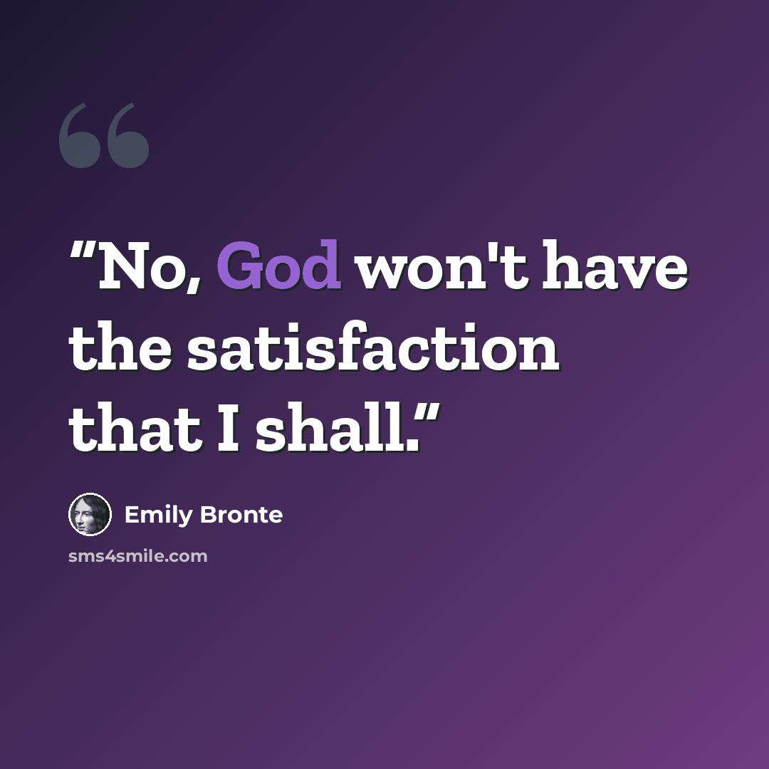 “No, God won't have the satisfaction that I shall.” quote by Emily Brontë
