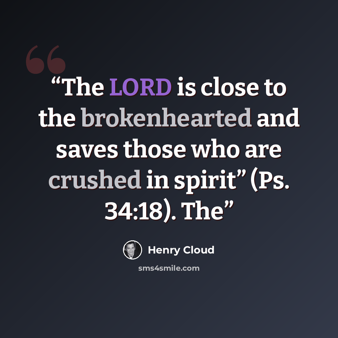 “The LORD is close to the brokenhearted and saves those who are crushed in spirit” (Ps. 34:18). The” quote by Henry Cloud