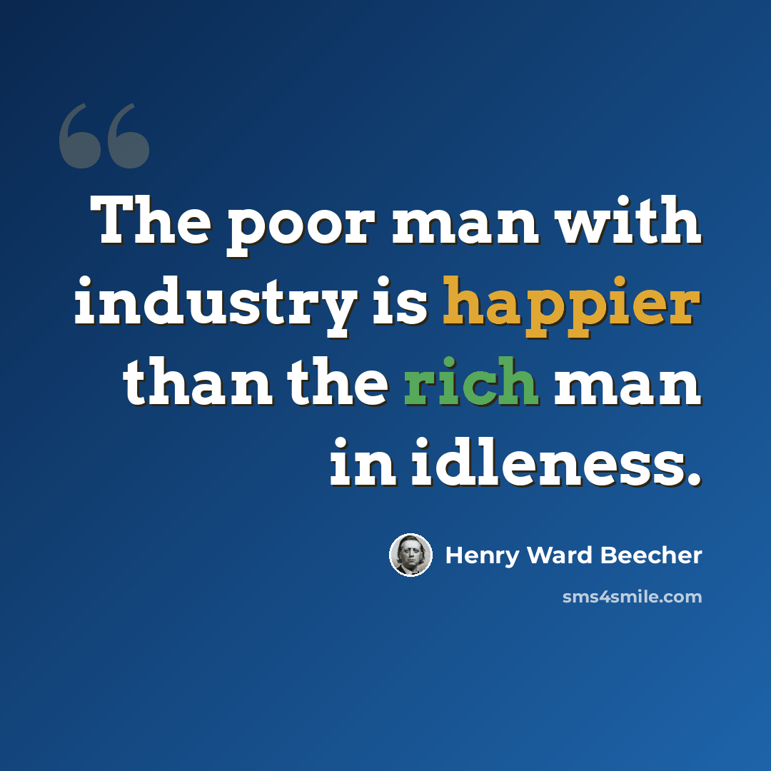 “The poor man with industry is happier than the rich man in idleness.” quote by Henry Ward Beecher