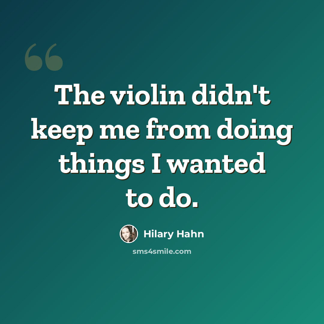 “The violin didn't keep me from doing things I wanted to do.” quote by Hilary Hahn