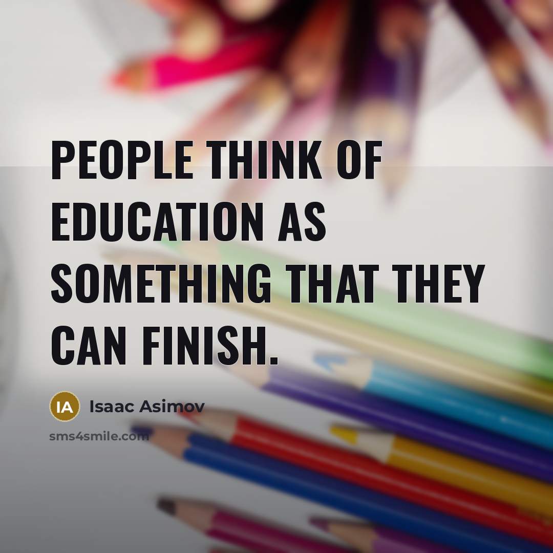 “People think of education as something that they can finish.” quote by Isaac Asimov