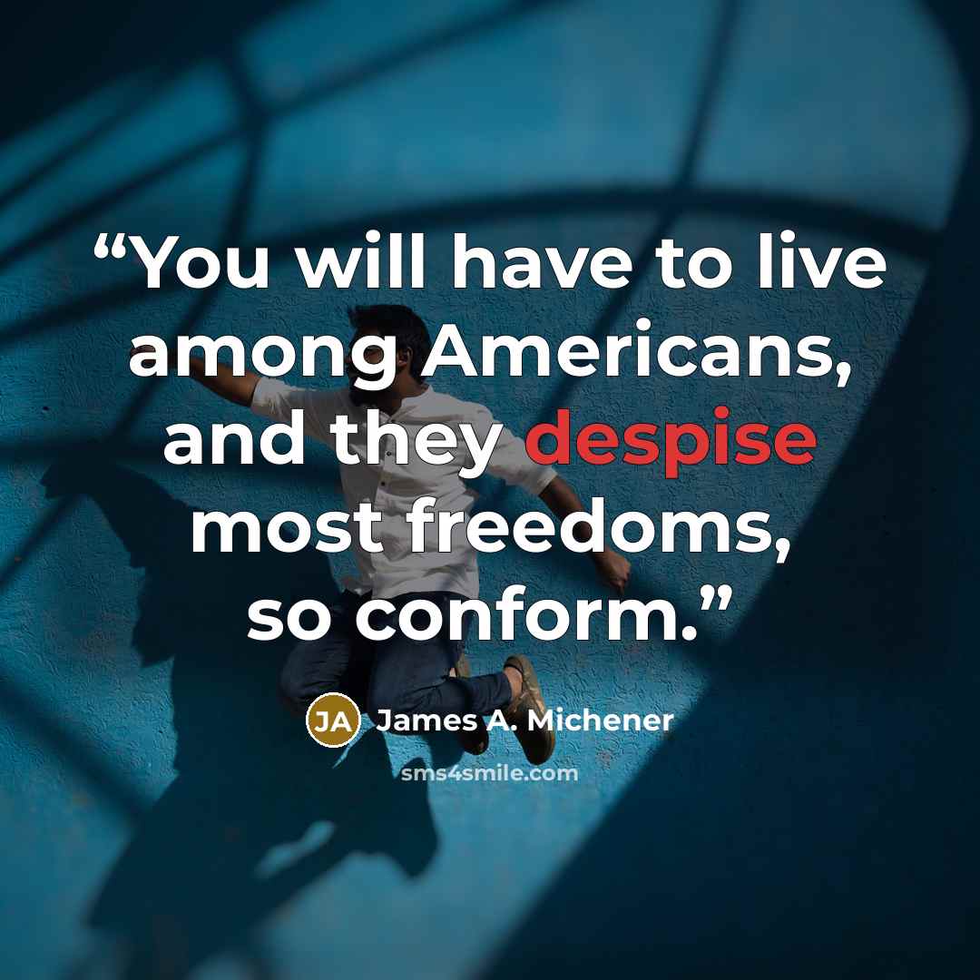 “You will have to live among Americans, and they despise most freedoms, so conform.” quote by James A. Michener