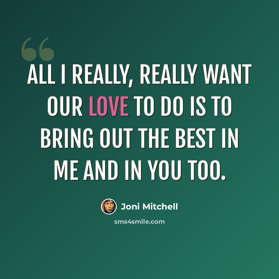 “All I really, really want our love to do is to bring out the best in me and in you too.” quote by Joni Mitchell