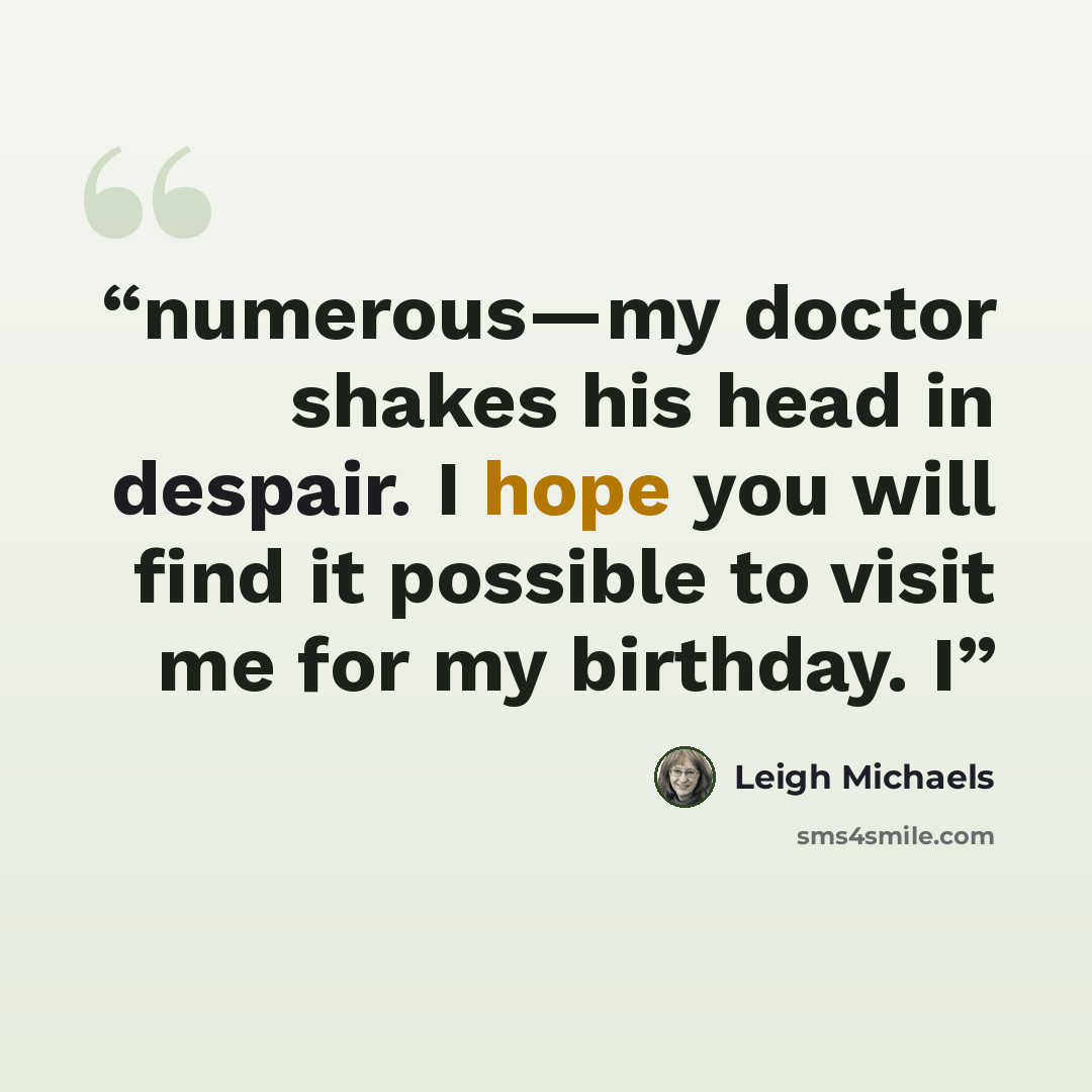 “numerous—my doctor shakes his head in despair. I hope you will find it possible to visit me for my birthday. I” quote by Leigh Michaels
