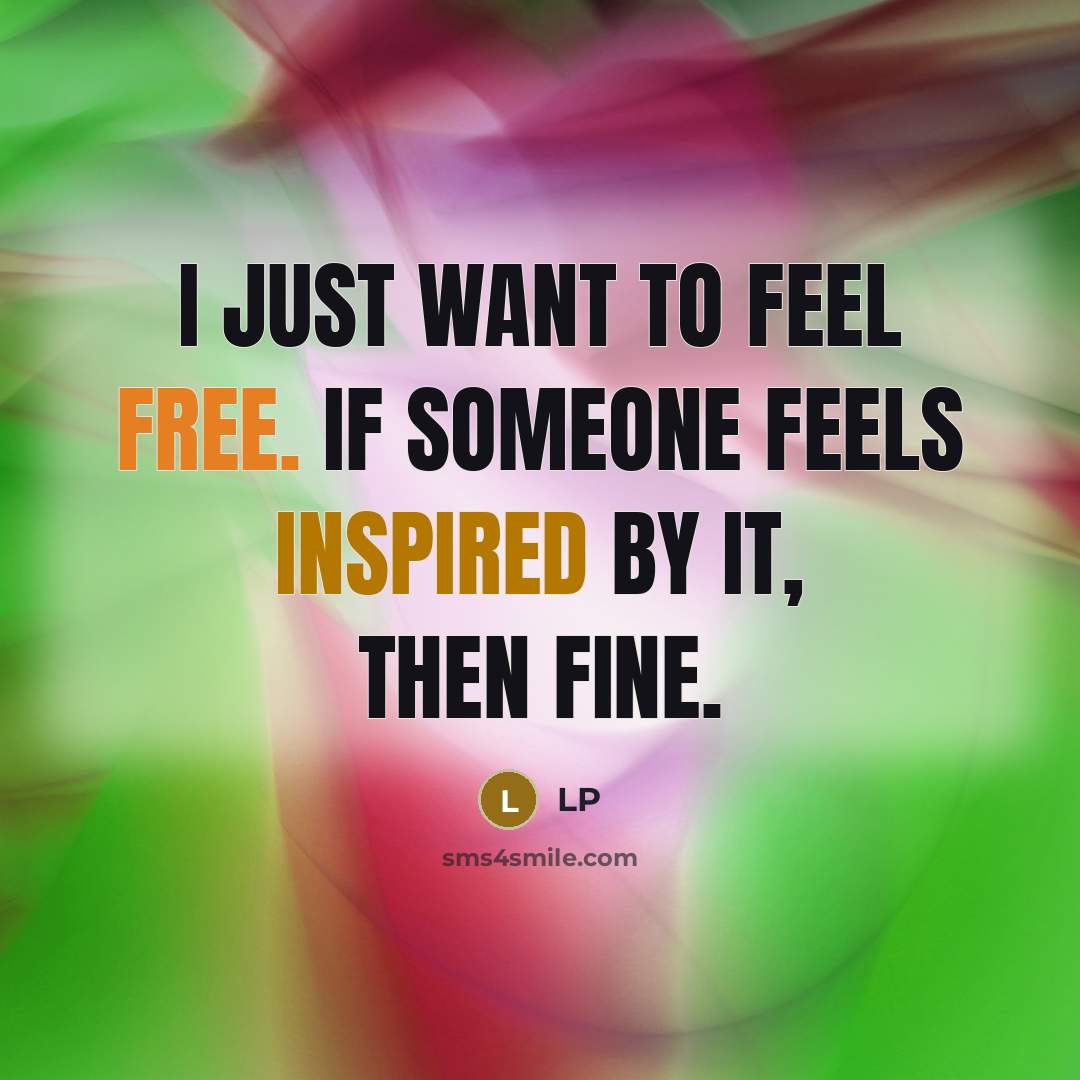 “I just want to feel free. If someone feels inspired by it, then fine.” quote by LP