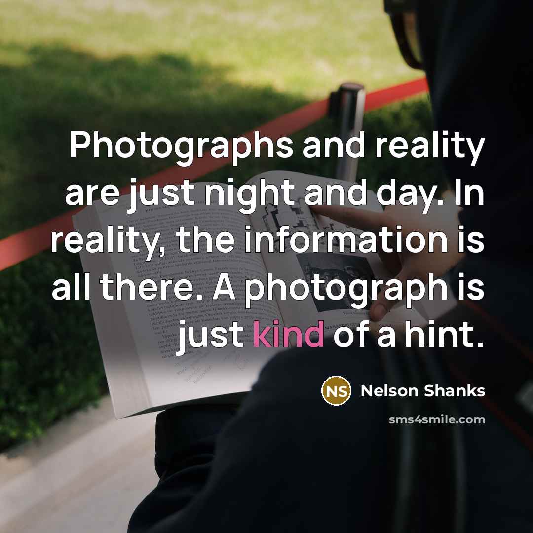 “Photographs and reality are just night and day. In reality, the information is all there. A photograph is just kind of a hint.” quote by Nelson Shanks