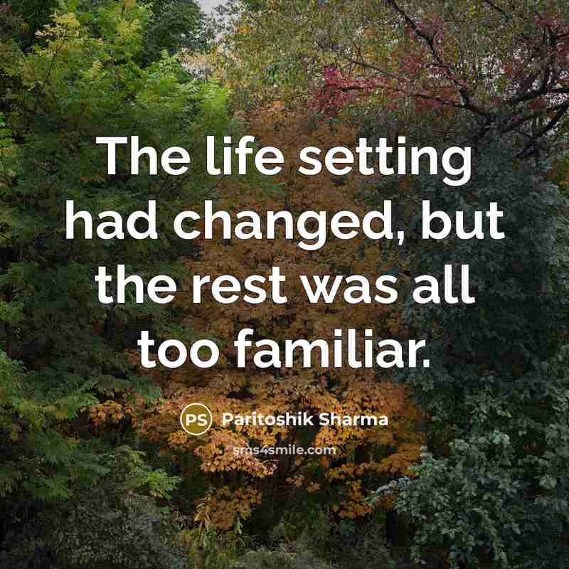 “The life setting had changed, but the rest was all too familiar.” quote by Paritoshik Sharma