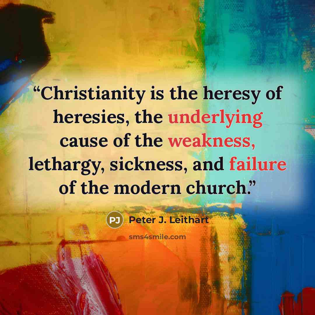“Christianity is the heresy of heresies, the underlying cause of the weakness, lethargy, sickness, and failure of the modern church.” quote by Peter J. Leithart