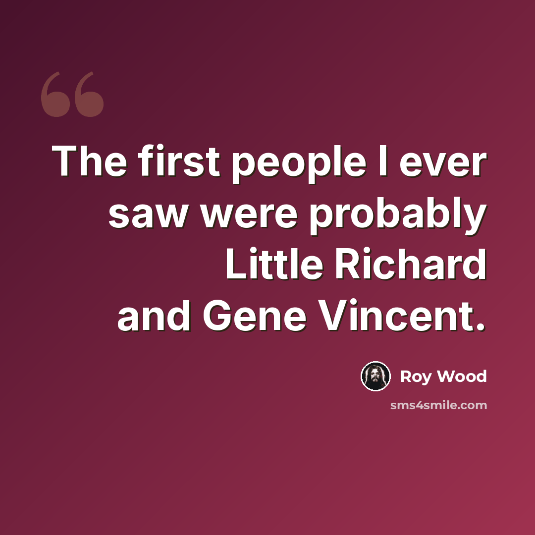 “The first people I ever saw were probably Little Richard and Gene Vincent.” quote by Roy Wood