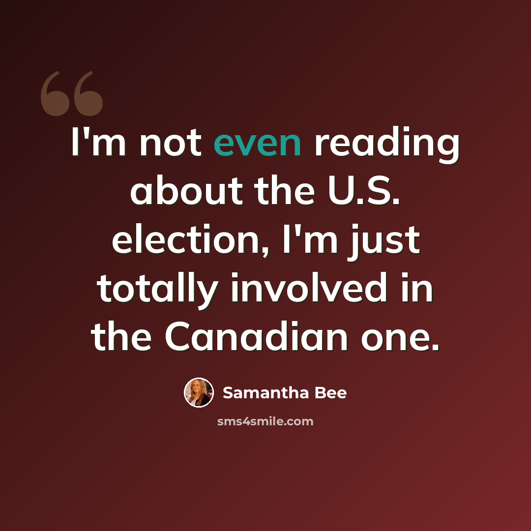 “I'm not even reading about the U.S. election, I'm just totally involved in the Canadian one.” quote by Samantha Bee