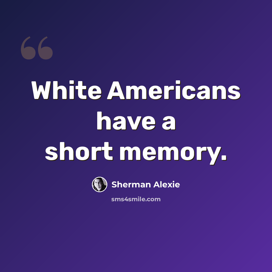 “White Americans have a short memory.” quote by Sherman Alexie