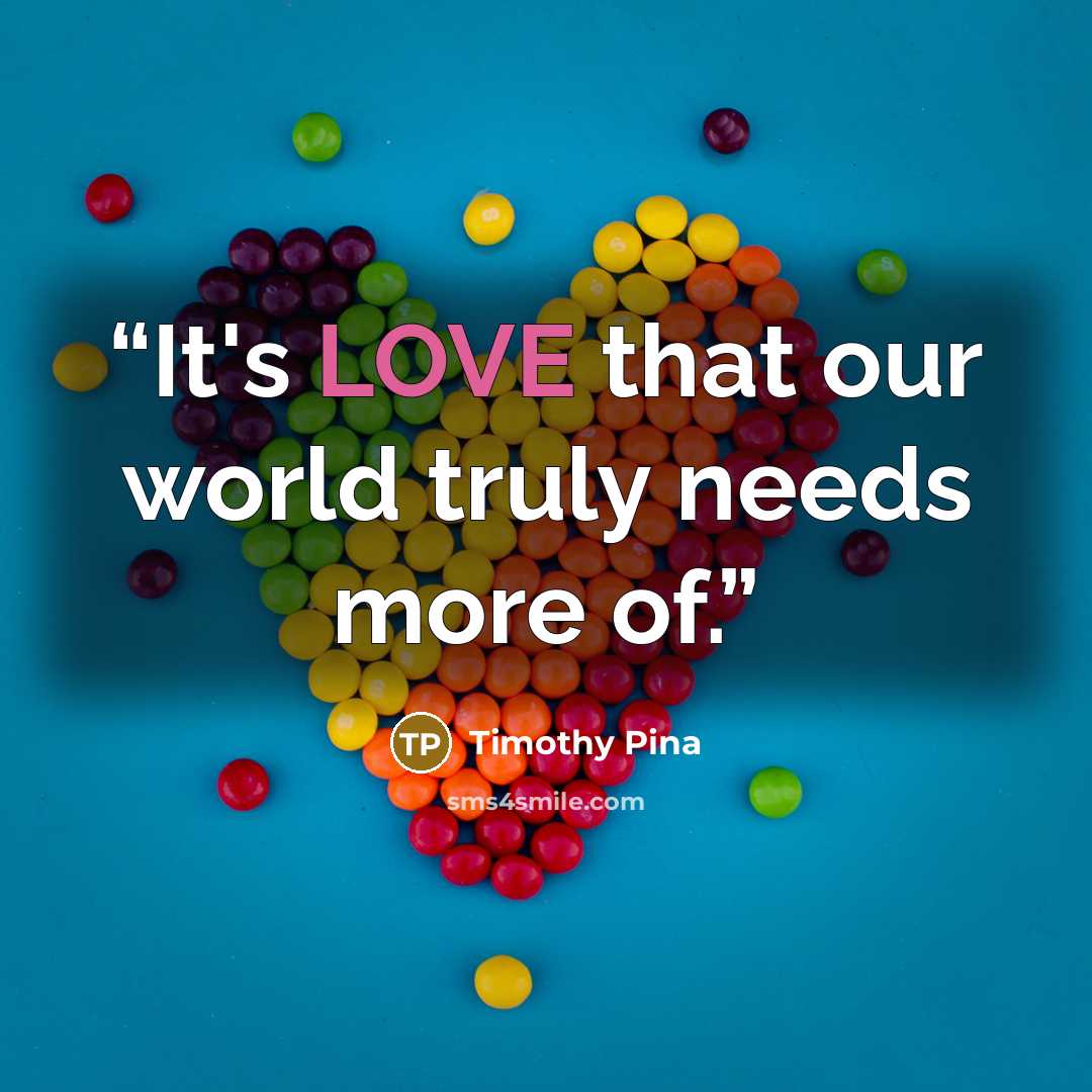 “It's LOVE that our world truly needs more of.” quote by Timothy Pina