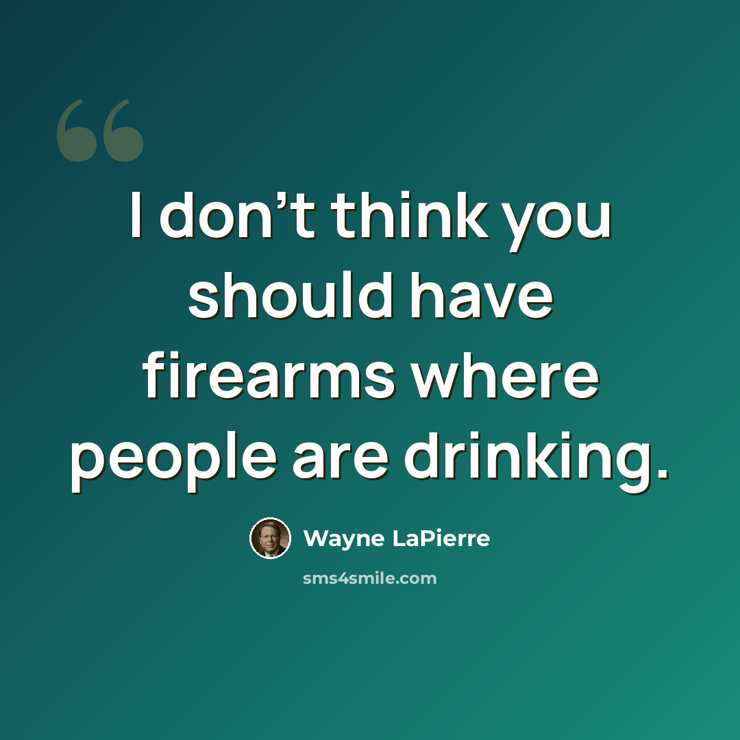 “I don't think you should have firearms where people are drinking.” quote by Wayne LaPierre