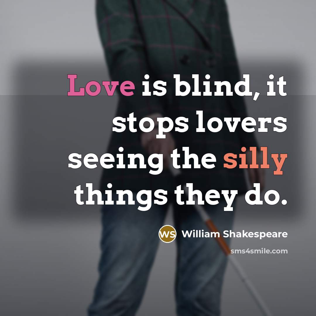 “Love is blind, it stops lovers seeing the silly things they do.” quote by William Shakespeare