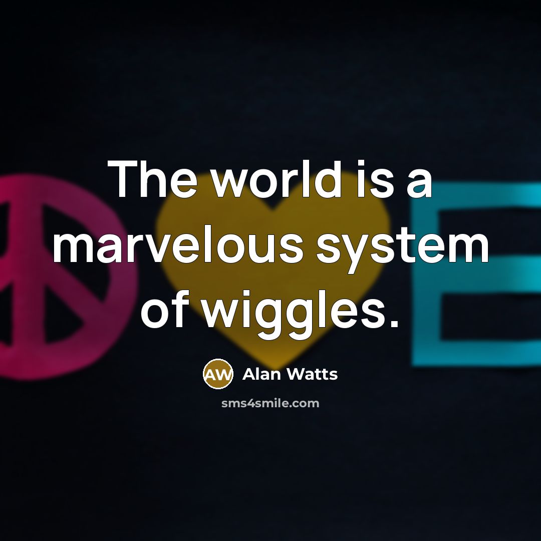 “The world is a marvelous system of wiggles.” quote by Alan Watts