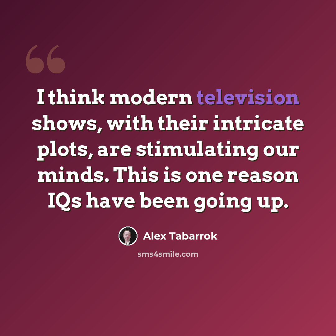 “I think modern television shows, with their intricate plots, are stimulating our minds. This is one reason IQs have been going up.” quote by Alex Tabarrok