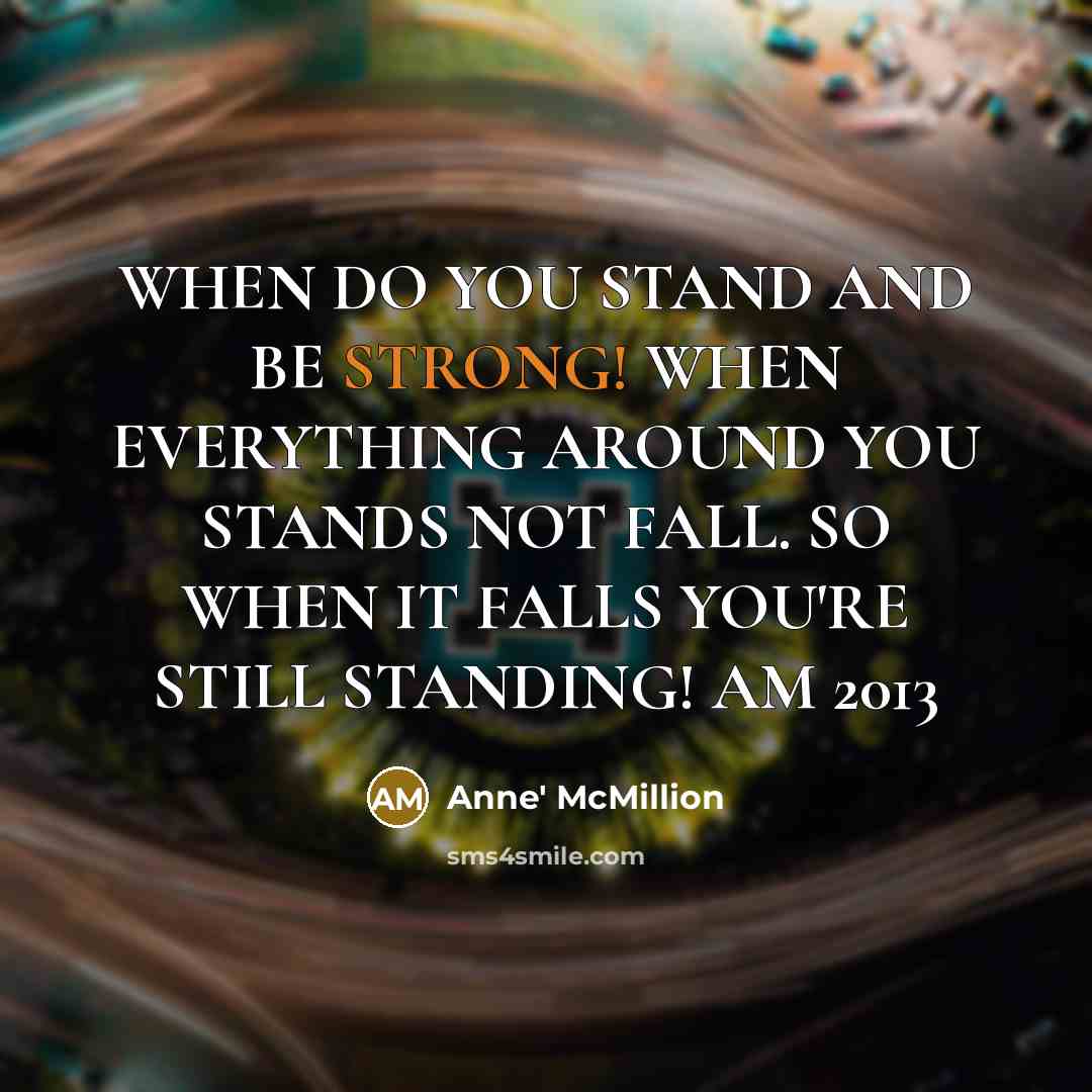“WHEN DO YOU STAND AND BE STRONG! WHEN EVERYTHING AROUND YOU STANDS NOT FALL. SO WHEN IT FALLS YOU'RE STILL STANDING! AM 2013” quote by Anne' McMillion