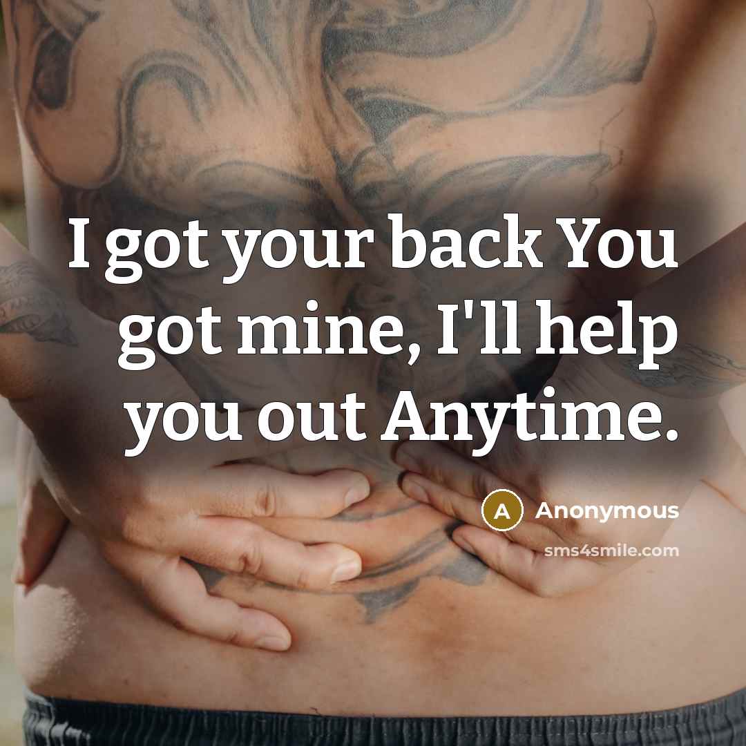 “I got your back You got mine, I'll help you out Anytime.” quote by Anonymous