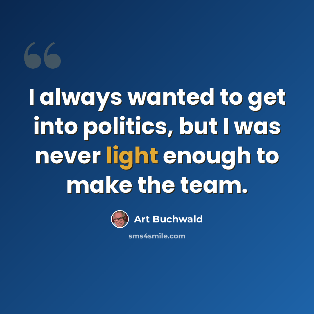 “I always wanted to get into politics, but I was never light enough to make the team.” quote by Art Buchwald