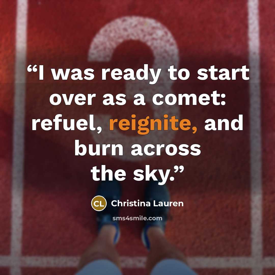 “I was ready to start over as a comet: refuel, reignite, and burn across the sky.” quote by Christina Lauren
