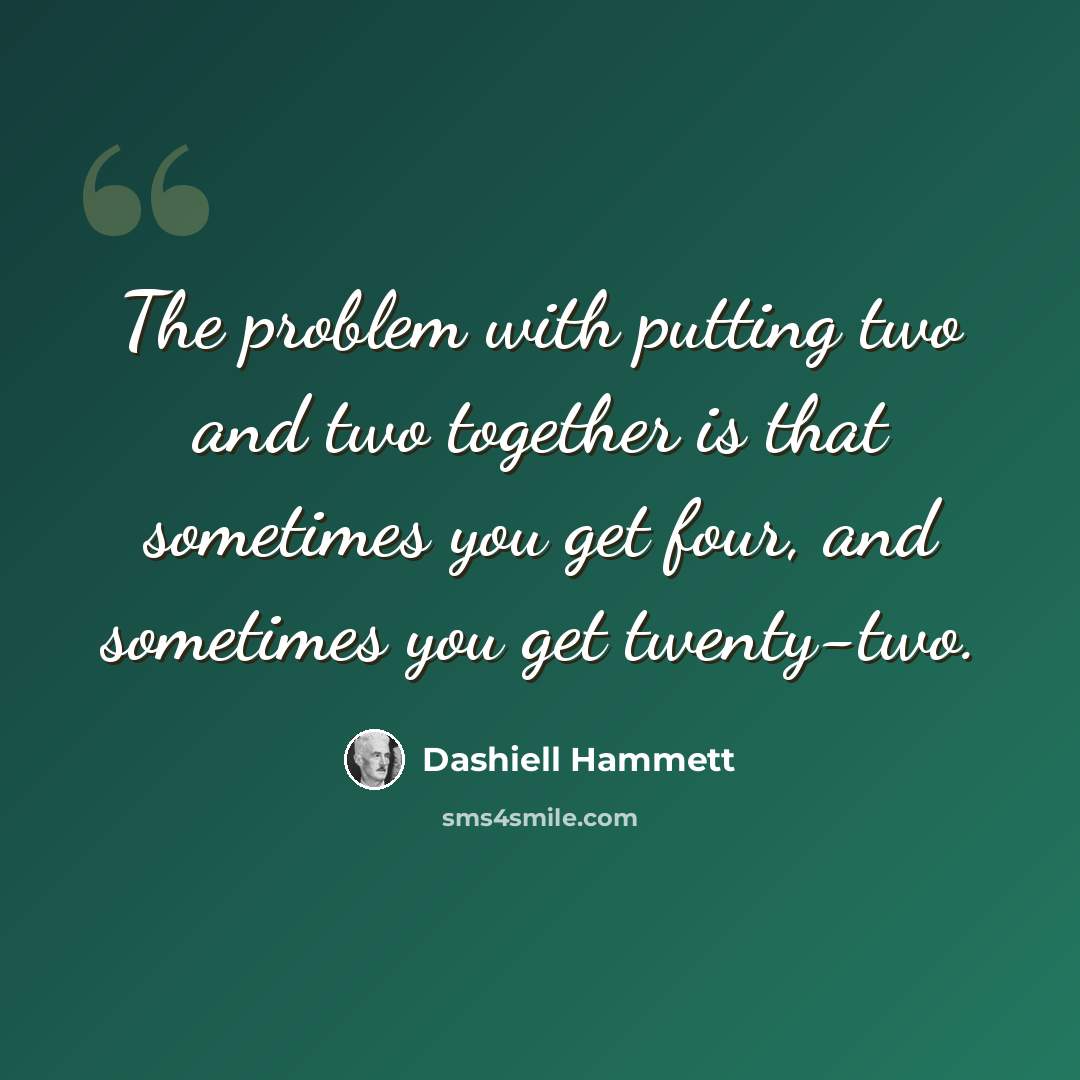 “The problem with putting two and two together is that sometimes you get four, and sometimes you get twenty-two.” quote by Dashiell Hammett