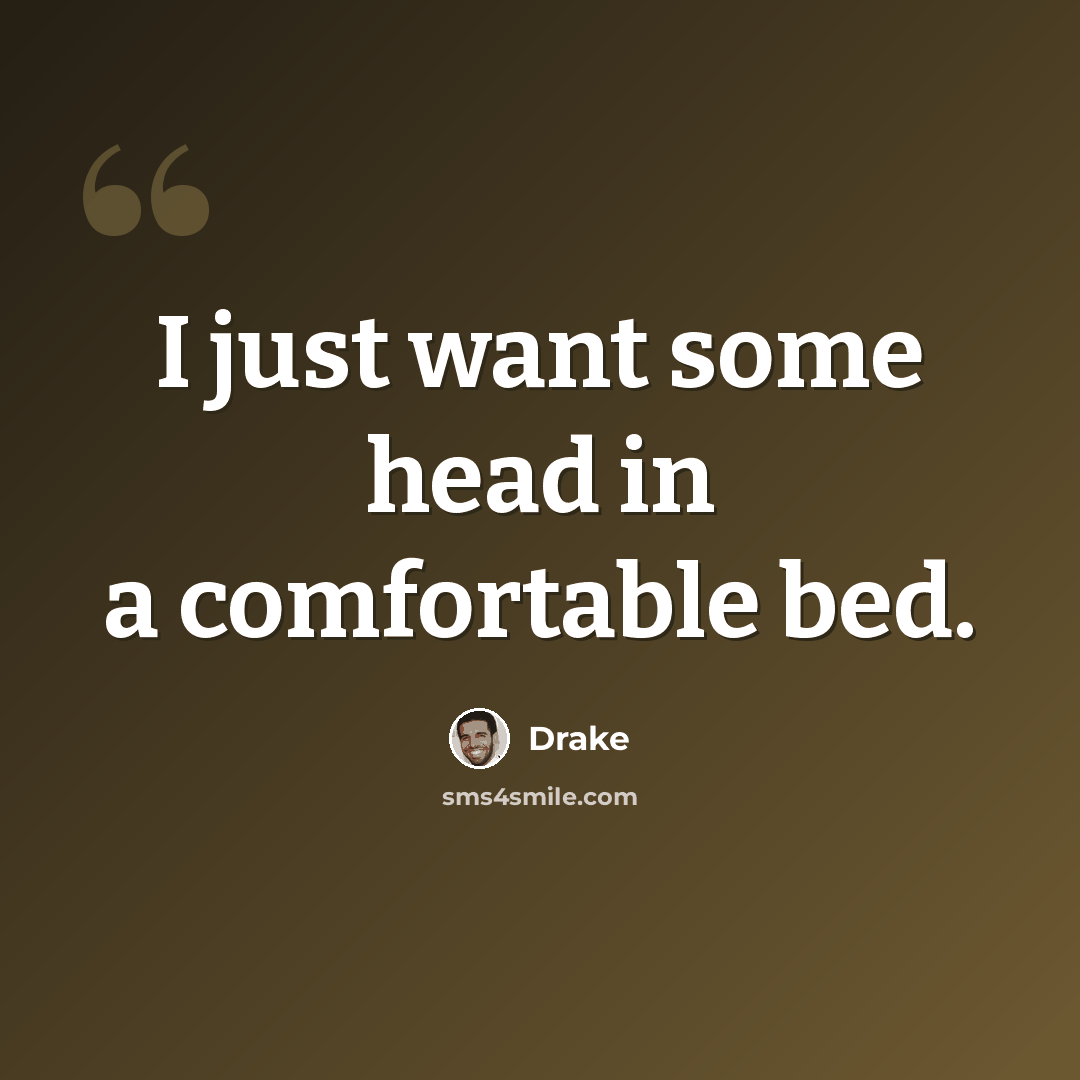 “I just want some head in a comfortable bed.” quote by Drake