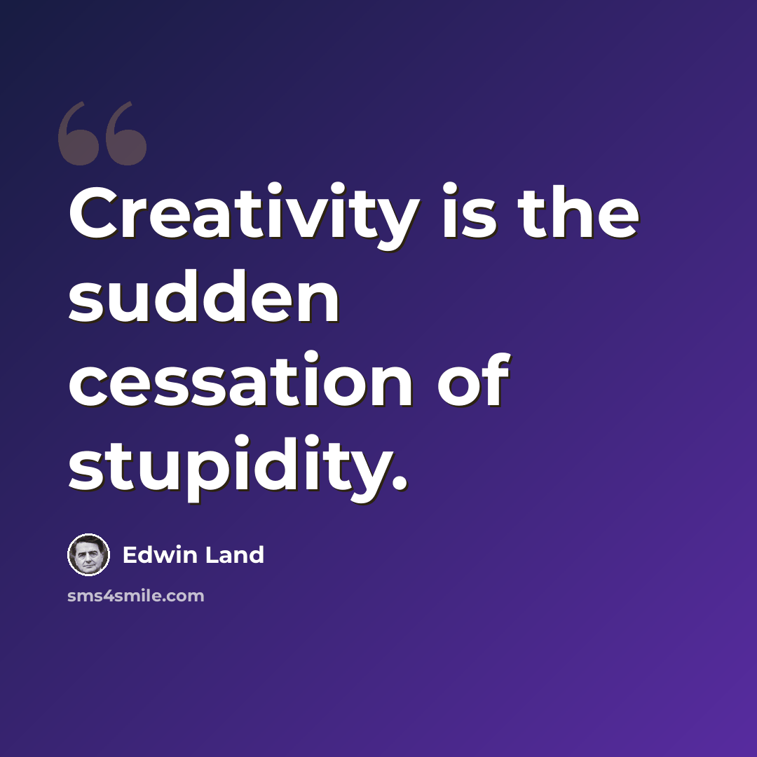 “Creativity is the sudden cessation of stupidity.” quote by Edwin Land