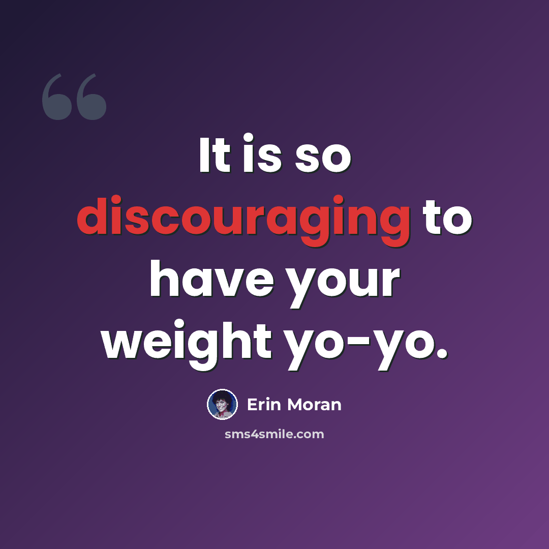 “It is so discouraging to have your weight yo-yo.” quote by Erin Moran