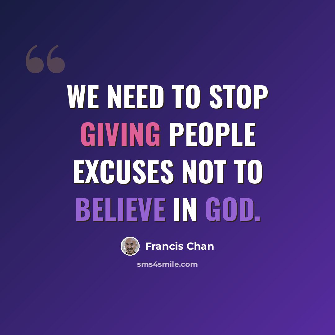 “We need to stop giving people excuses not to believe in God.” quote by Francis Chan