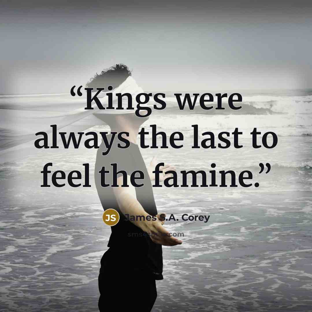 “Kings were always the last to feel the famine.” quote by James S.A. Corey