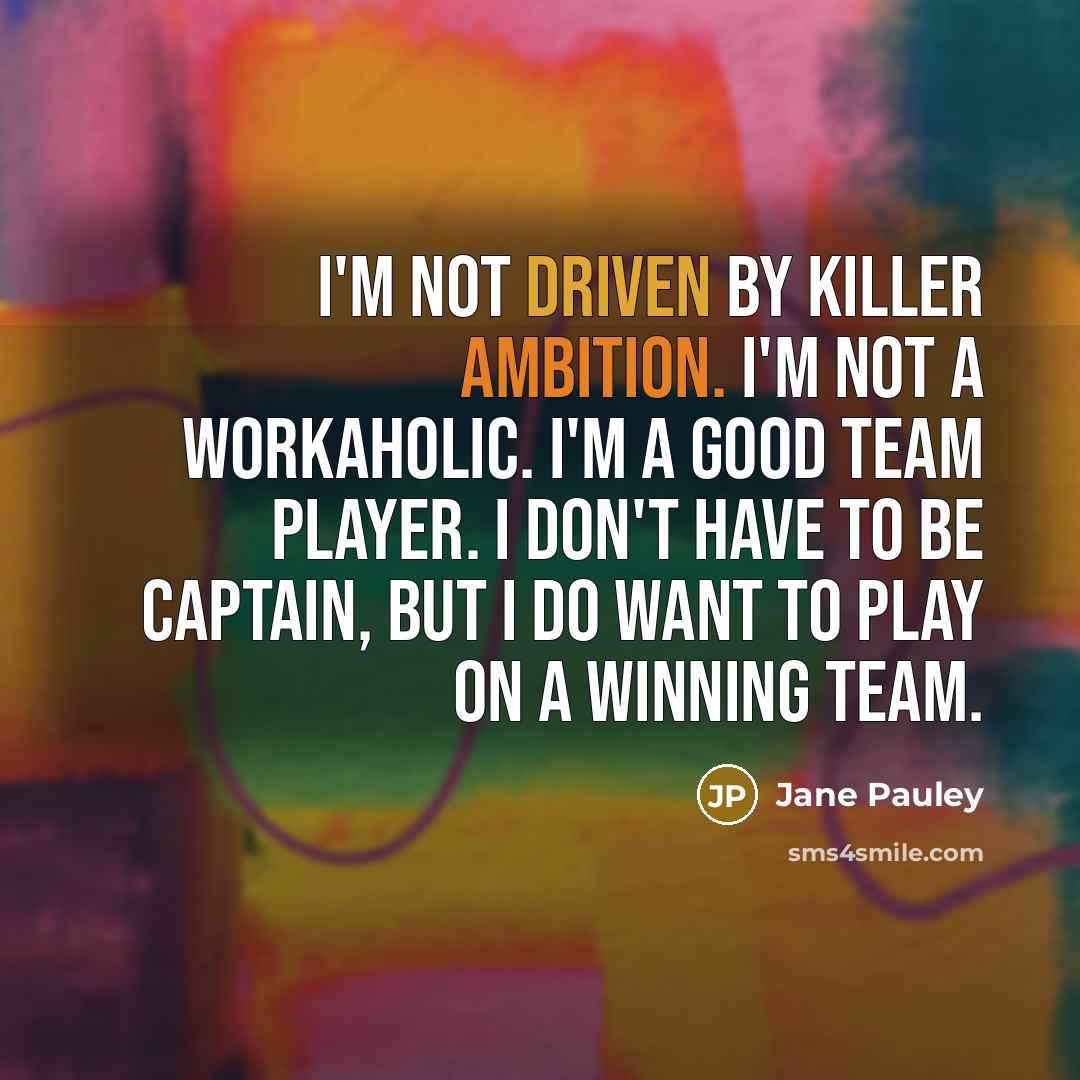 “I'm not driven by killer ambition. I'm not a workaholic. I'm a good team player. I don't have to be captain, but I do want to play on a winning team.” quote by Jane Pauley