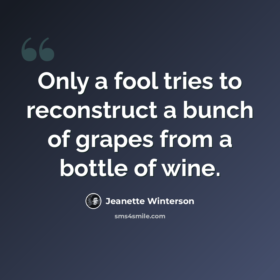 “Only a fool tries to reconstruct a bunch of grapes from a bottle of wine.” quote by Jeanette Winterson