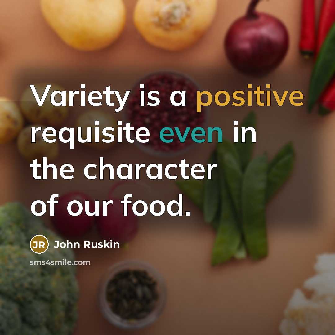 “Variety is a positive requisite even in the character of our food.” quote by John Ruskin