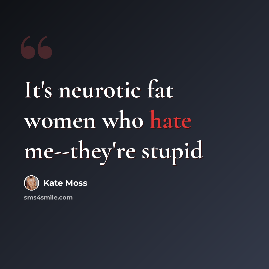 “It's neurotic fat women who hate me--they're stupid” quote by Kate Moss