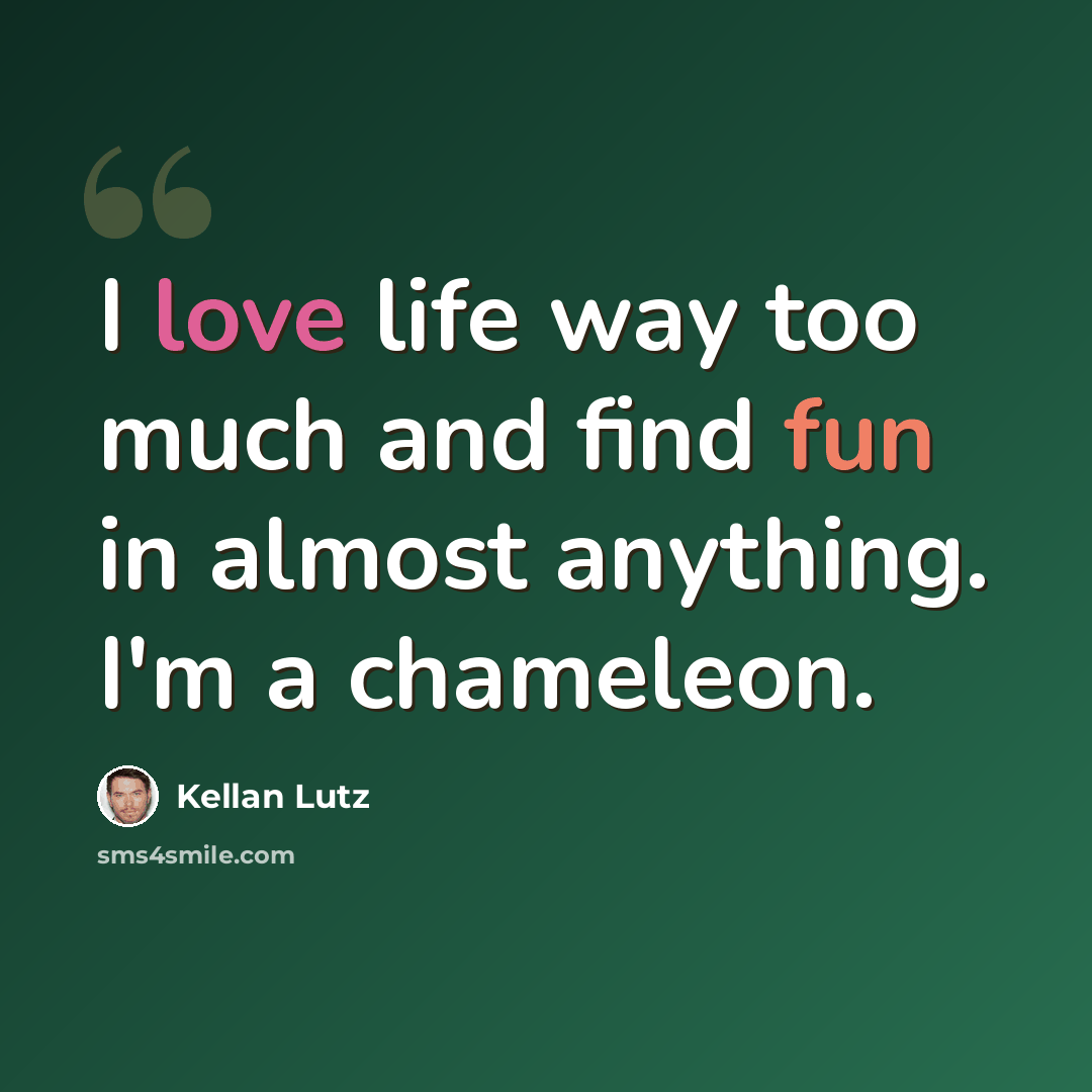 “I love life way too much and find fun in almost anything. I'm a chameleon.” quote by Kellan Lutz