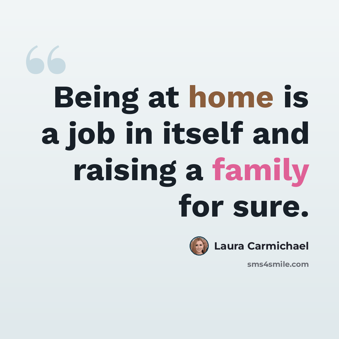 “Being at home is a job in itself and raising a family for sure.” quote by Laura Carmichael