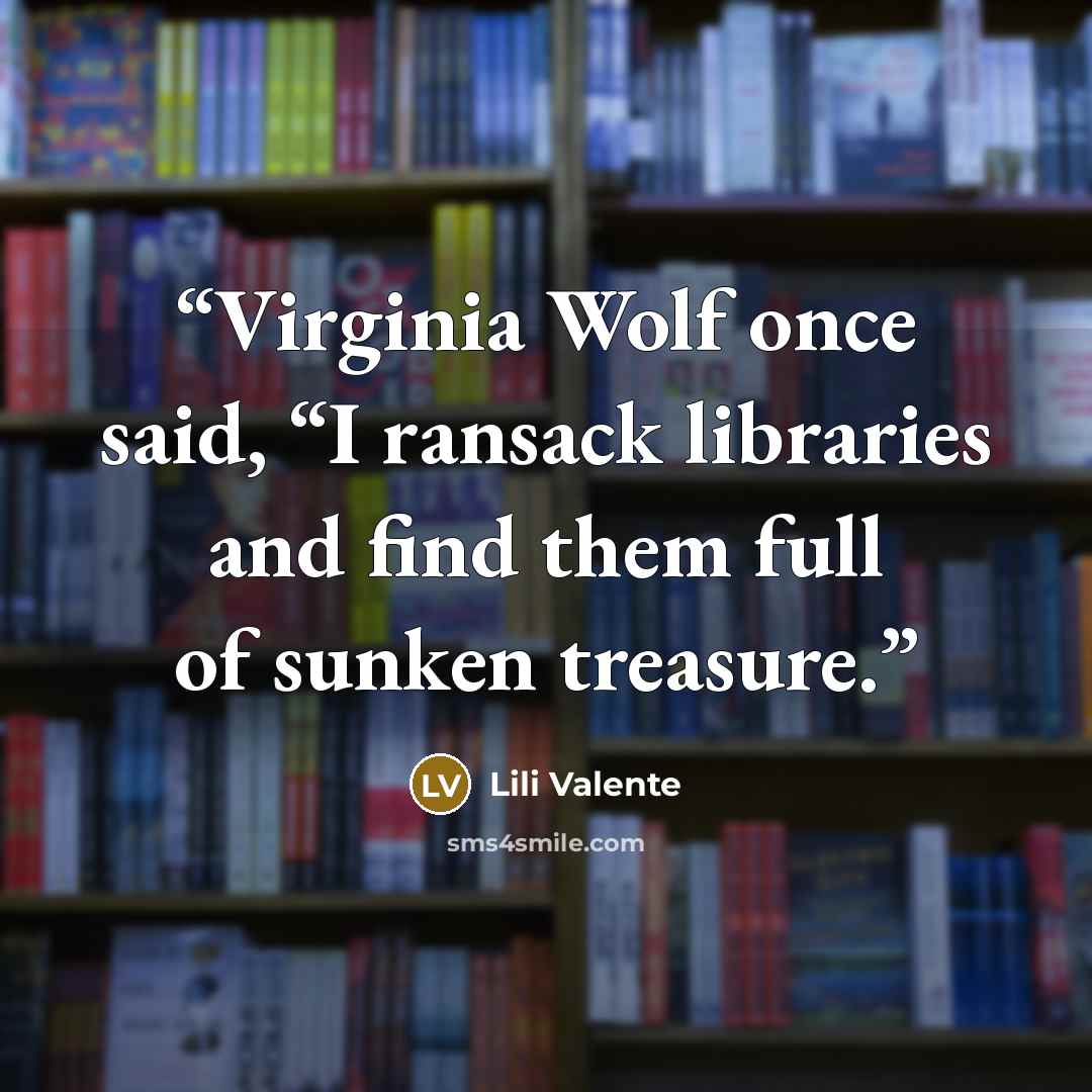 “Virginia Wolf once said, “I ransack libraries and find them full of sunken treasure.” quote by Lili Valente