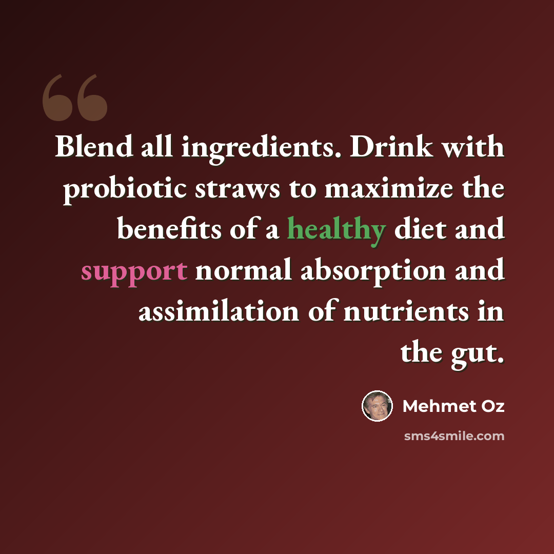 “Blend all ingredients. Drink with probiotic straws to maximize the benefits of a healthy diet and support normal absorption and assimilation of nutrients in the gut.” quote by Mehmet Oz