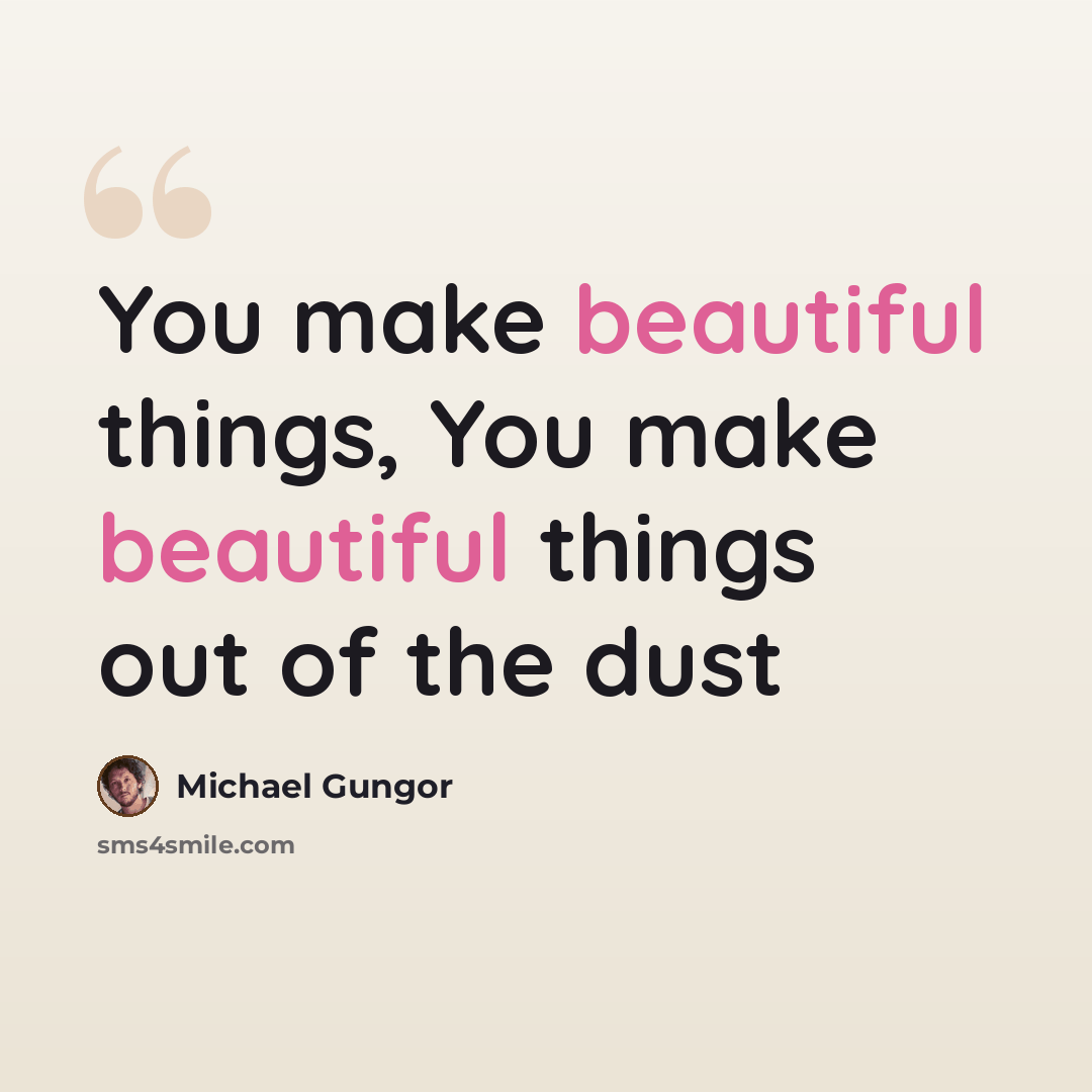 “You make beautiful things, You make beautiful things out of the dust” quote by Michael Gungor