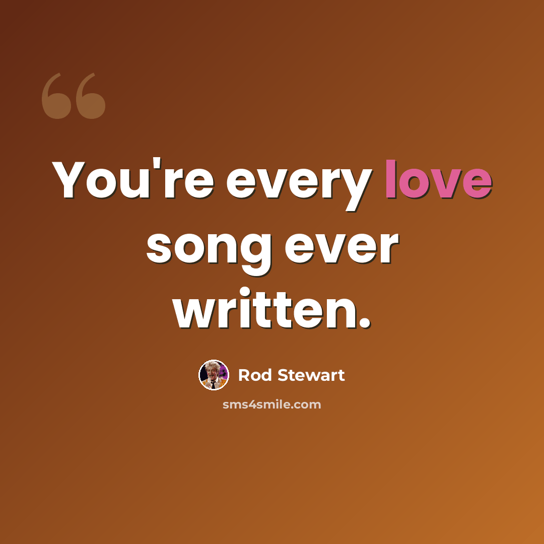 “You're every love song ever written.” quote by Rod Stewart