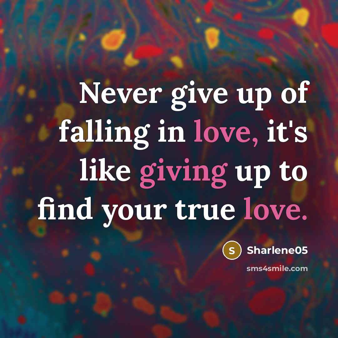 “Never give up of falling in love, it's like giving up to find your true love.” quote by Sharlene05