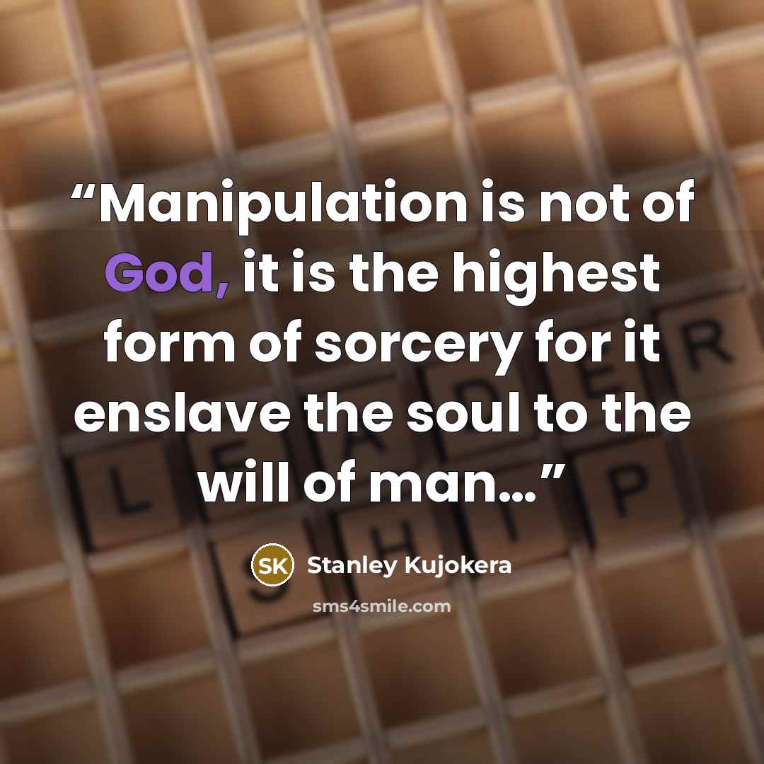 “Manipulation is not of God, it is the highest form of sorcery for it enslave the soul to the will of man…” quote by Stanley Kujokera