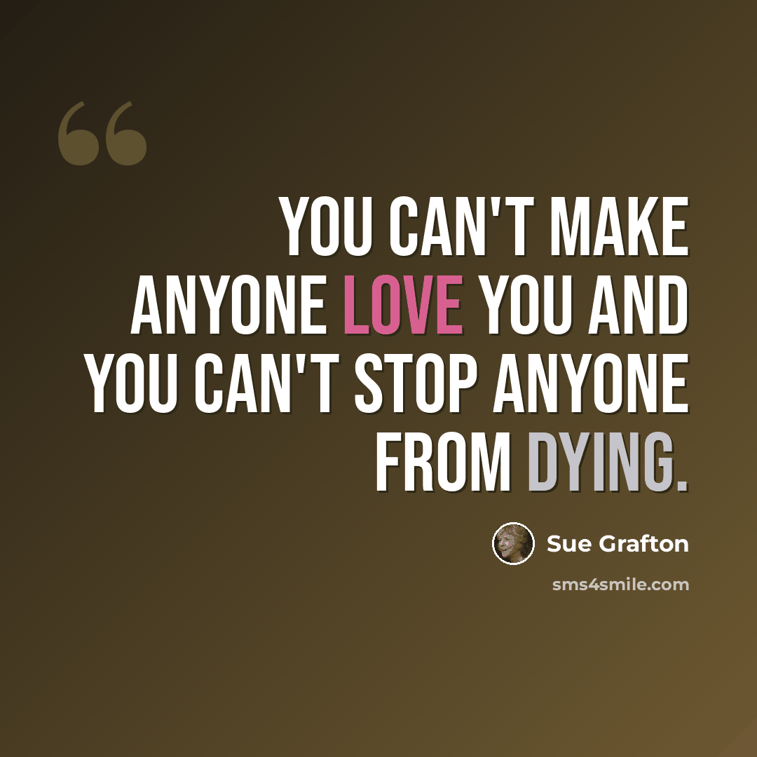 “You can't make anyone love you and you can't stop anyone from dying.” quote by Sue Grafton